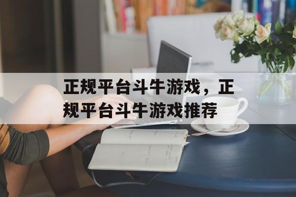 正规平台斗牛游戏，正规平台斗牛游戏推荐