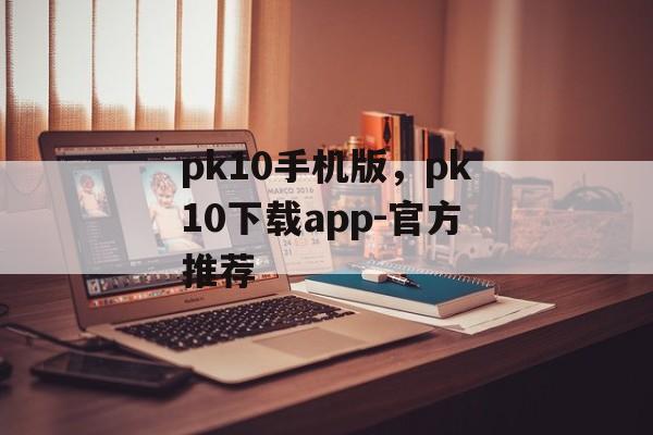 pk10手机版，pk10下载app-官方推荐