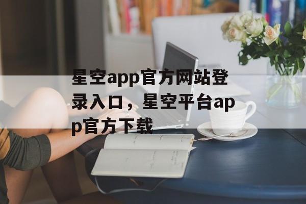 星空app官方网站登录入口，星空平台app官方下载