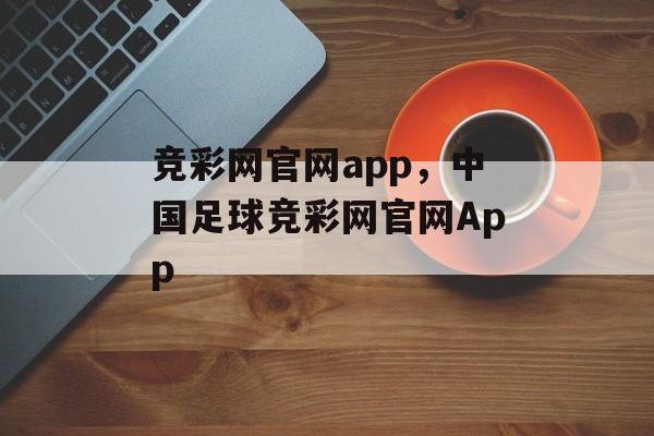 竞彩网官网app，中国足球竞彩网官网App