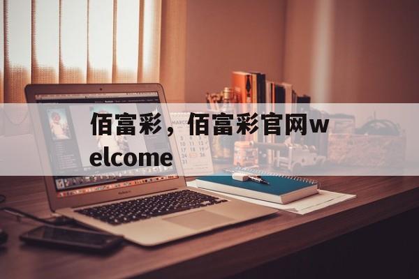 佰富彩，佰富彩官网welcome