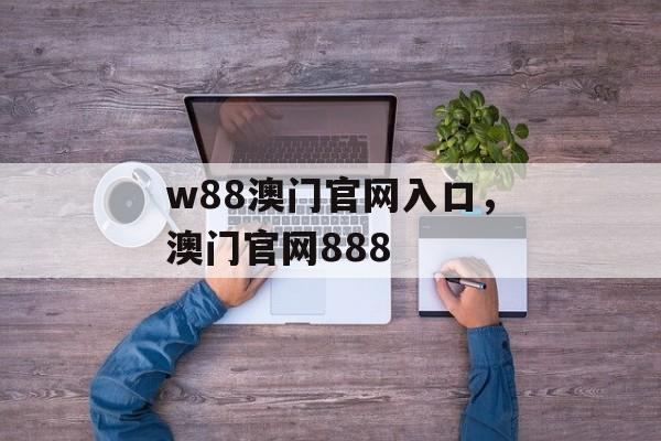 w88澳门官网入口，澳门官网888